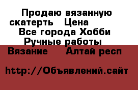 Продаю вязанную скатерть › Цена ­ 3 000 - Все города Хобби. Ручные работы » Вязание   . Алтай респ.